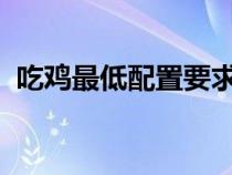 吃鸡最低配置要求2023（吃鸡的最低配置）