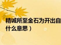 精诚所至金石为开出自于哪位思想家（精诚所至金石为开是什么意思）