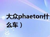大众phaeton什么车型（大众phAeton是什么车）