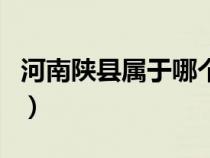 河南陕县属于哪个市区（河南陕县属于哪个市）