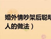 婚外情吵架后聪明女人的做法（吵架后聪明女人的做法）