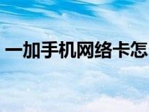 一加手机网络卡怎么办（手机网络卡怎么办）