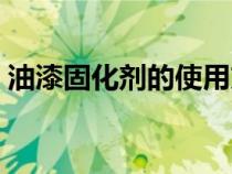 油漆固化剂的使用方法（油漆固化剂的作用）