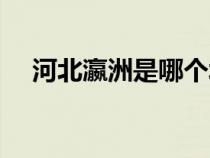 河北瀛洲是哪个城市（瀛洲是哪个城市）