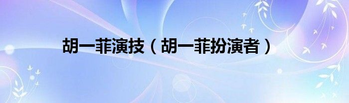 胡一菲演技（胡一菲扮演者）