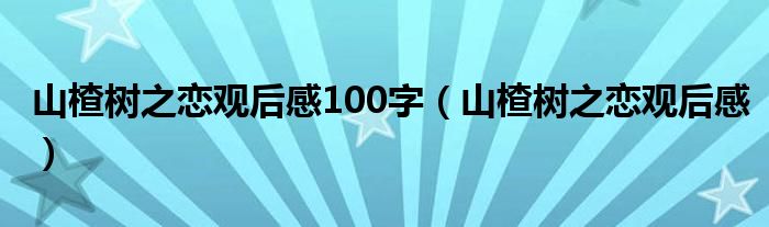 山楂树之恋观后感100字（山楂树之恋观后感）