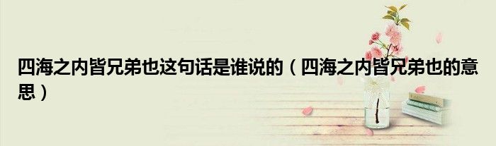 四海之内皆兄弟也这句话是谁说的（四海之内皆兄弟也的意思）