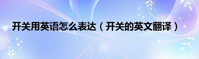 开关用英语怎么表达（开关的英文翻译）