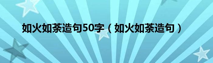 如火如荼造句50字（如火如荼造句）
