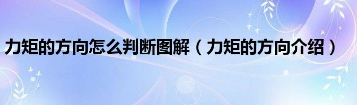 力矩的方向怎么判断图解（力矩的方向介绍）