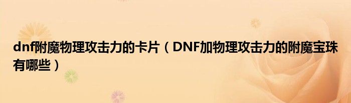 dnf附魔物理攻击力的卡片（DNF加物理攻击力的附魔宝珠有哪些）
