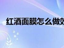 红酒面膜怎么做效果好（红酒面膜怎么做）