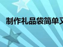 制作礼品袋简单又好看（礼品袋制作方法）