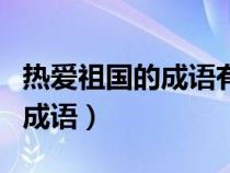 热爱祖国的成语有哪些四年级的（热爱祖国的成语）