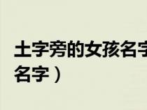 土字旁的女孩名字大全有寓意（土字旁的女孩名字）