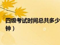 四级考试时间总共多少分钟（英语四级考试时间一共多少分钟）
