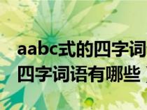 aabc式的四字词语有哪些二年级（aabc式的四字词语有哪些）