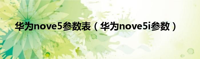 华为nove5参数表（华为nove5i参数）
