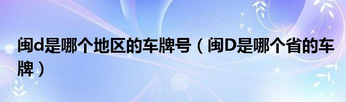 闽d是哪个地区的车牌号（闽D是哪个省的车牌）