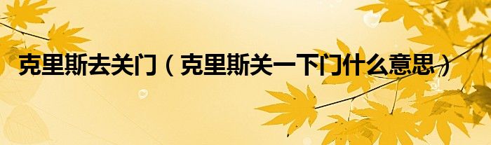 克里斯去关门（克里斯关一下门什么意思）