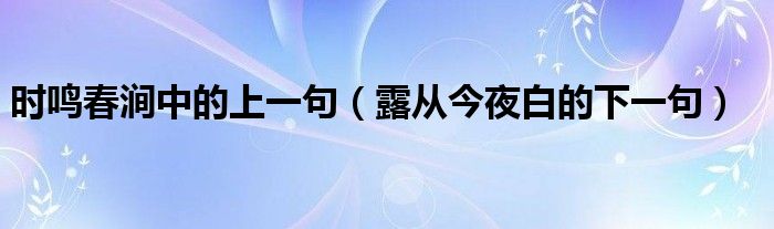 时鸣春涧中的上一句（露从今夜白的下一句）