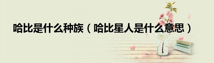 哈比是什么种族（哈比星人是什么意思）