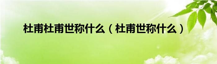 杜甫杜甫世称什么（杜甫世称什么）