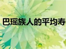 巴瑶族人的平均寿命（巴瑶族人怎么生孩子）
