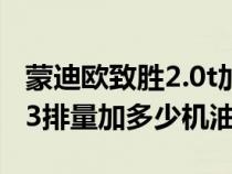 蒙迪欧致胜2.0t加多少升机油（蒙迪欧致胜2.3排量加多少机油）
