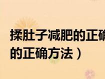 揉肚子减肥的正确方法视频教程（揉肚子减肥的正确方法）
