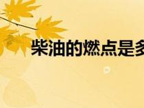 柴油的燃点是多少度（燃点是多少度）