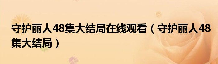 守护丽人48集大结局在线观看（守护丽人48集大结局）