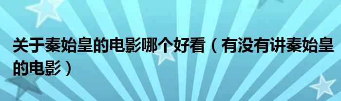 关于秦始皇的电影哪个好看（有没有讲秦始皇的电影）