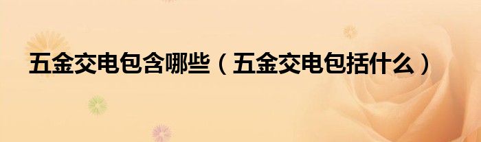 五金交电包含哪些（五金交电包括什么）