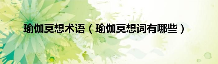 瑜伽冥想术语（瑜伽冥想词有哪些）