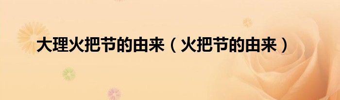 大理火把节的由来（火把节的由来）