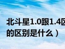 北斗星1.0跟1.4区别（北斗星1.0和北斗星1.4的区别是什么）