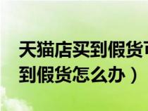 天猫店买到假货可以退款不退货嘛?（天猫买到假货怎么办）