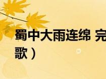 蜀中大雨连绵 完整版（蜀中大雨连绵是什么歌）