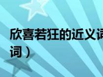 欣喜若狂的近义词是啥字（词语欣喜若狂近义词）