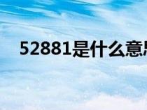 52881是什么意思（5288是什么意思啊）
