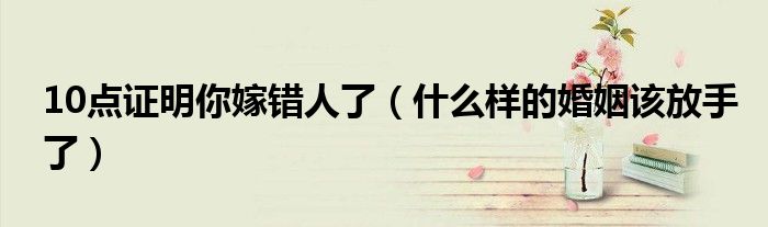 10点证明你嫁错人了（什么样的婚姻该放手了）