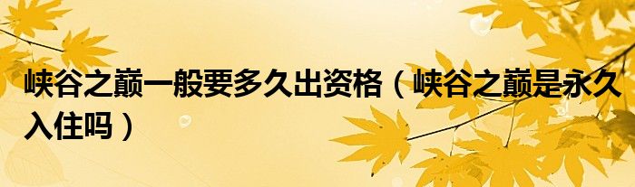 峡谷之巅一般要多久出资格（峡谷之巅是永久入住吗）