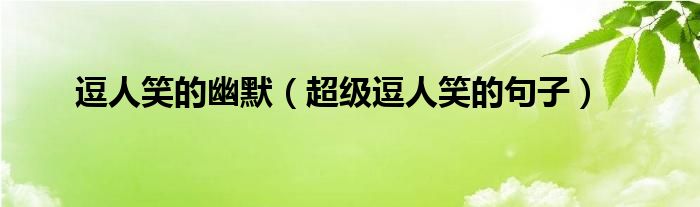逗人笑的幽默（超级逗人笑的句子）