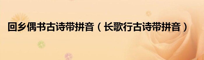 回乡偶书古诗带拼音（长歌行古诗带拼音）