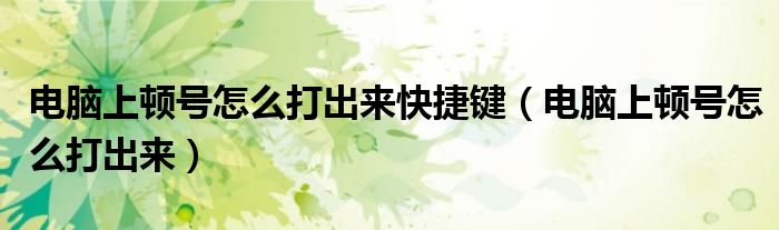 电脑上顿号怎么打出来快捷键（电脑上顿号怎么打出来）