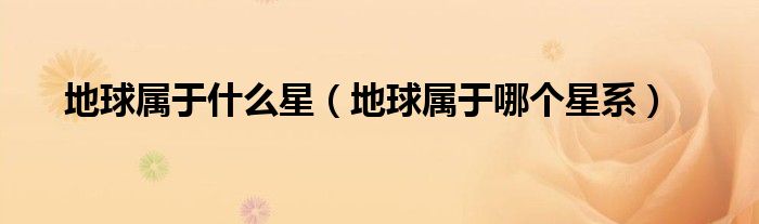 地球属于什么星（地球属于哪个星系）