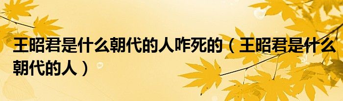 王昭君是什么朝代的人咋死的（王昭君是什么朝代的人）