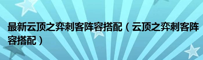 最新云顶之弈刺客阵容搭配（云顶之弈刺客阵容搭配）