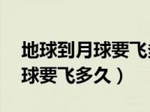 地球到月球要飞多久 几天能飞到（地球到月球要飞多久）